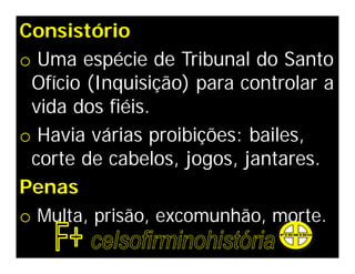 Consistório
o Uma espécie de Tribunal do Santo
 Ofício (Inquisição) para controlar a
 vida dos fiéis.
o Havia várias proibições: bailes,
 corte de cabelos, jogos, jantares.
Penas
o Multa, prisão, excomunhão, morte.
 