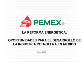 LA REFORMA ENERGÉTICA:

OPORTUNIDADES PARA EL DESARROLLO DE
LA INDUSTRIA PETROLERA EN MÉXICO
Enero, 2014

 