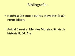 Bibliografia: Natércia Crisanto e outros, Novo História9, Porto Editora Aníbal Barreira, Mendes Moreira, Sinais da história 8, Ed. Asa. 