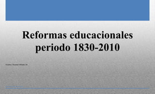 Reformas educacionales
                     periodo 1830-2010
Nombre: Rosmari Méndez M.




[Seleccione la fecha]
 