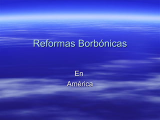 Reformas Borbónicas En  América 