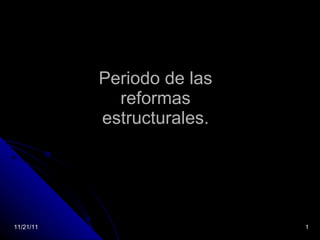 Periodo de las reformas estructurales. 11/21/11 
