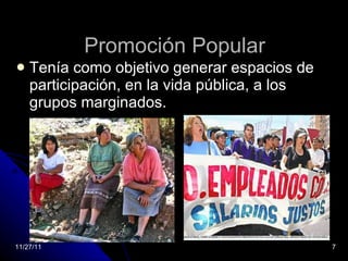 Promoción Popular Tenía como objetivo generar espacios de participación, en la vida pública, a los grupos marginados. 11/27/11 