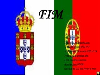 FIM Trabalho realizado por: - Diana Costa 9ºD nº7 - Manuela Dourado 9ºD nº14   Trabalho a pedido de : Prof. Carlos Gomes   Ano   lectivo: 07/08 Escola eb 2,3 de Aver-o-mar 