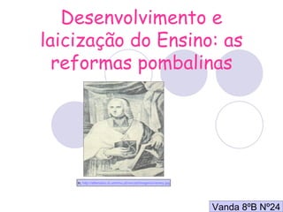 Desenvolvimento e laicização do Ensino: as reformas pombalinas Vanda 8ºB Nº24 In,  http://alfarrabio.di.uminho.pt/vercial/imagens/verney.jpg 