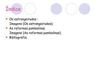 Índice Os estrangeirados : Imagens (Os estrangeirados); As reformas pombalinas; Imagens (As reformas pombalinas); Bibliografia; 