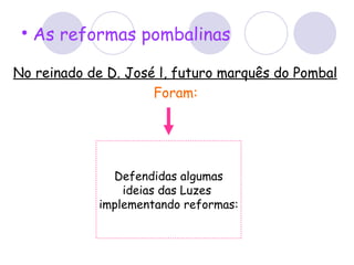 As reformas pombalinas No reinado de D. José l, futuro marquês do Pombal Foram: Defendidas algumas ideias das Luzes  implementando reformas: 