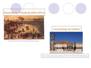 Inquisição do   Tribunal do Santo Ofício http://www.geocities.com/atoleiros/images/inquisicao2.jpg Universidade de Coimbra http://cache01.stormap.sapo.pt/fotostore01/fotos//07/85/9e/12695_000cgpk5.jpg 