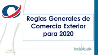 Isselin
C o n s u l t o r e s
Reglas Generales de
Comercio Exterior
para 2020
 
