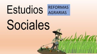 Estudios
Sociales
REFORMAS
AGRARIAS
 