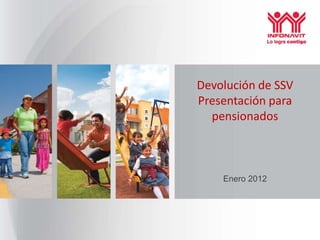 Devolución de SSV
Presentación para
  pensionados



    Enero 2012
 