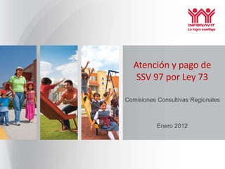Atención y pago de
   SSV 97 por Ley 73

Comisiones Consultivas Regionales



           Enero 2012
 