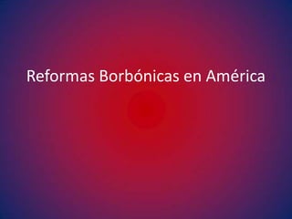 Reformas Borbónicas en América
 