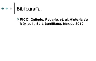 Bibliografía.

   RICO, Galindo, Rosario, et. al. Historia de
    México II. Edit. Santillana. México 2010
 