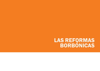 LAS REFORMAS
BORBÓNICAS
 