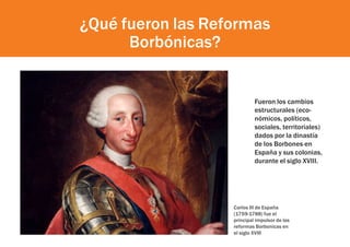 ¿Qué fueron las Reformas
Borbónicas?
Fueron los cambios
estructurales (eco-
nómicos, políticos,
sociales, territoriales)
d...