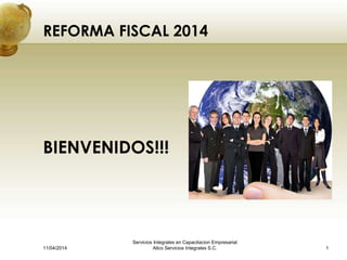 REFORMA FISCAL 2014
BIENVENIDOS!!!
1
Servicios Integrales en Capacitacion Empresarial
Allco Servicios Integrales S.C.11/04/2014
 