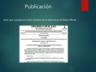 Publicación
Acto que consiste en incluir el texto de la reforma en el Diario Oficial
 