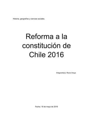 Historia, geografías y ciencias sociales.
Reforma a la
constitución de
Chile 2016
Integrante(s): Rocío Araya
Fecha: 16 de mayo de 2016
 