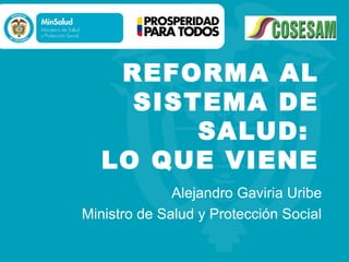 REFORMA AL
     SISTEMA DE
         SALUD:
   LO QUE VIENE
              Alejandro Gaviria Uribe
Ministro de Salud y Protección Social
 