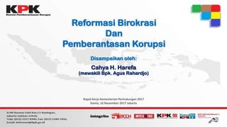 Reformasi Birokrasi
Dan
Pemberantasan Korupsi
Disampaikan oleh:
Cahya H. Harefa
(mewakili Bpk. Agus Rahardjo)
Rapat Kerja Kementerian Perhubungan 2017
Kamis, 16 November 2017 Jakarta
 