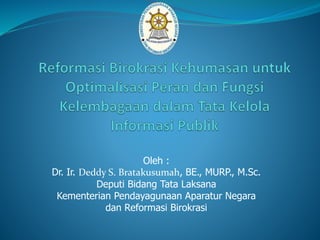 Oleh :
Dr. Ir. Deddy S. Bratakusumah, BE., MURP., M.Sc.
Deputi Bidang Tata Laksana
Kementerian Pendayagunaan Aparatur Negara
dan Reformasi Birokrasi
 