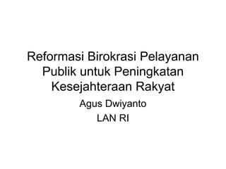 Reformasi Birokrasi Pelayanan
Publik untuk Peningkatan
Kesejahteraan Rakyat
Agus Dwiyanto
LAN RI
 