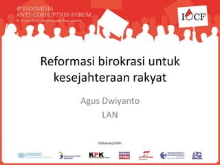 Reformasi birokrasi untuk
kesejahteraan rakyat
Agus Dwiyanto
LAN
 