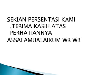 SEKIAN PERSENTASI KAMI 
,TERIMA KASIH ATAS 
PERHATIANNYA 
ASSALAMUALAIKUM WR WB 
