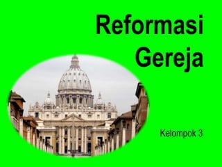 Reformasi 
Gereja 
Kelompok 3 
 