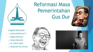 Reformasi Masa
Pemerintahan
Gus Dur
Anggota Kelompok:
 Achmad Khoiron F
 Bagus Haryono
 Hasan Mustofa
 M. Zahrul Wafi
 Hayunda Nur Annisa
 