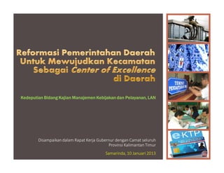Kedeputian Bidang Kajian Manajemen Kebijakan dan Pelayanan, LAN
                                                 Pelayanan,




        Disampaikan dalam Rapat Kerja Gubernur dengan Camat seluruh
                                           Provinsi Kalimantan Timur
                                          Samarinda, 10 Januari 2013
 