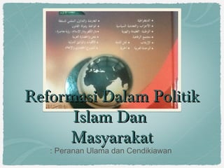 Reformasi Dalam PolitikReformasi Dalam Politik
Islam DanIslam Dan
MasyarakatMasyarakat
: Peranan Ulama dan Cendikiawan
 