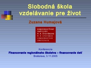 Slobodná škola
       vzdelávanie pre život
              Zuzana Humajová




                       Konferencia
Financovanie regionálneho školstva – financovanie detí
                  Bratislava, 3.11.2005
 