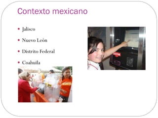 Contexto mexicano
 Jalisco

 Nuevo León

 Distrito Federal

 Coahuila
 