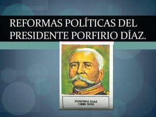 Reformas políticas del presidente Porfirio Díaz. 
