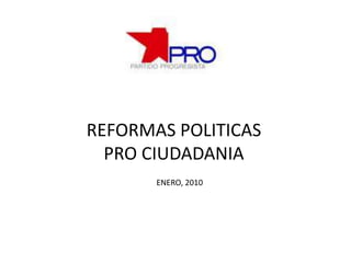 REFORMAS POLITICASPRO CIUDADANIA ENERO, 2010 