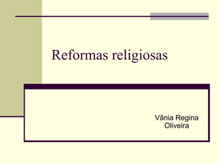 Reformas religiosas Vânia Regina Oliveira 