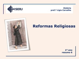 História
        prof.ª Lígia Carvalho




Reformas Religiosas




                       1º ano
                    resumo 6
 