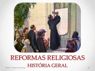 REFORMAS RELIGIOSAS
Prof.ª Valéria Fernandes
                           HISTÓRIA GERAL   1
 