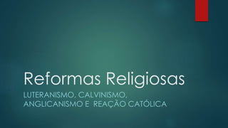 Reformas Religiosas
LUTERANISMO, CALVINISMO,
ANGLICANISMO E REAÇÃO CATÓLICA
 
