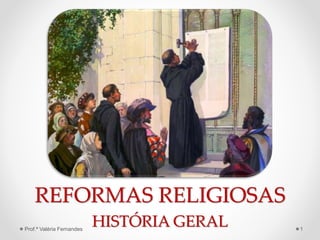 REFORMAS RELIGIOSAS
HISTÓRIA GERALProf.ª Valéria Fernandes 1
 