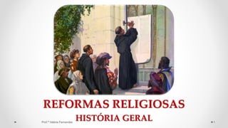 REFORMAS RELIGIOSAS
HISTÓRIA GERAL
Prof.ª Valéria Fernandes 1
 