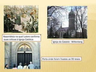 Assembleia na qual Lutero confirma
suas críticas à Igreja Católica
Porta onde foram fixadas as 95 teses
r
Igreja do Castelo - Wittenberg
 