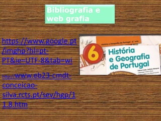 Bibliografia e
web grafia
https://www.google.pt
/imghp?hl=pt-
PT&ie=UTF-8&tab=wi
http://www.eb23-cmdt-
conceicao-
silva.rcts.pt/sev/hgp/1
1.8.htm
 
