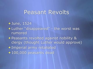 Peasant RevoltsJune, 1524Luther “disappeared” - the worst was rumoredPeasants revolted against nobility & clergy (thought Luther would approve)Imperial army retaliated100,000 peasants dead 