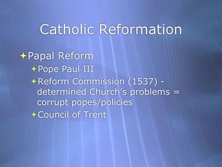 Catholic ReformationPapal ReformPope Paul III Reform Commission (1537) - determined Church’s problems = corrupt popes/policiesCouncil of Trent