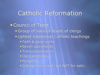 Catholic ReformationCouncil of TrentGroup of various levels of clergyUpheld traditional Catholic teachingsFaith & good worksSeven sacramentsTransubstantiation Clerical celibacy PurgatoryIndulgences (used, but NOT for sale)