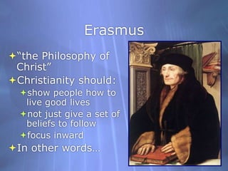 Erasmus“the Philosophy of Christ”Christianity should:show people how to live good livesnot just give a set of beliefs to followfocus inwardIn other words…