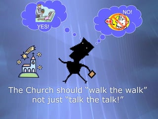 The Church should “walk the walk” not just “talk the talk!”NO!YES!